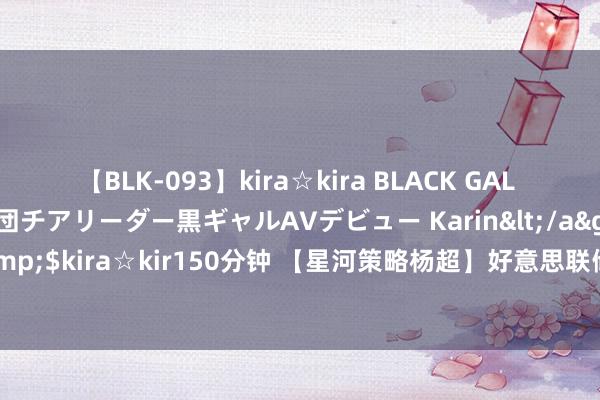 【BLK-093】kira☆kira BLACK GAL DEBUT 元・有名球団チアリーダー黒ギャルAVデビュー Karin</a>2013-04-19kira☆kira&$kira☆kir150分钟 【星河策略杨超】好意思联储降息时机或已驾临——各人大类金钱成就周不雅察