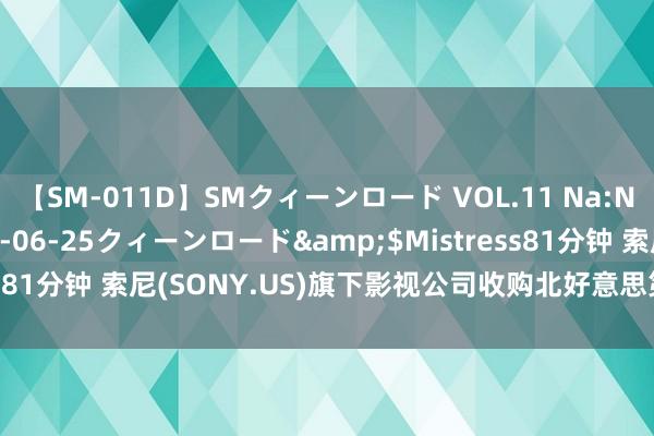 【SM-011D】SMクィーンロード VOL.11 Na:Na</a>2013-06-25クィーンロード&$Mistress81分钟 索尼(SONY.US)旗下影视公司收购北好意思第七大连锁影院