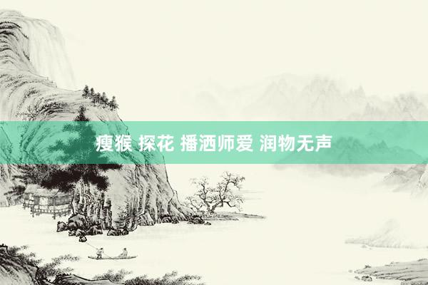 瘦猴 探花 播洒师爱 润物无声